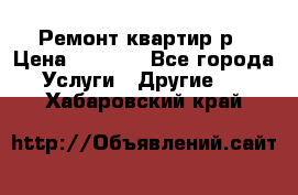 Ремонт квартир р › Цена ­ 2 000 - Все города Услуги » Другие   . Хабаровский край